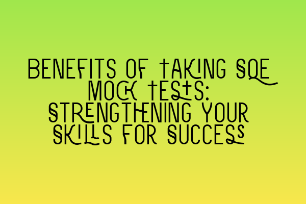 Benefits of Taking SQE Mock Tests: Strengthening Your Skills for Success