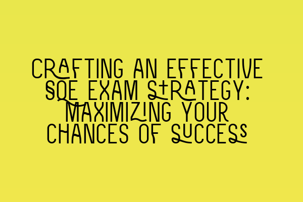 Crafting an effective SQE exam strategy: Maximizing your chances of success