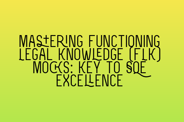 Featured image for Mastering Functioning Legal Knowledge (FLK) Mocks: Key to SQE Excellence