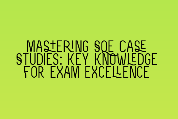 Mastering SQE Case Studies: Key Knowledge for Exam Excellence