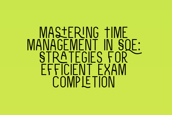Featured image for Mastering Time Management in SQE: Strategies for Efficient Exam Completion