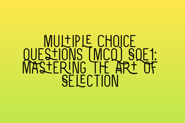 Featured image for Multiple Choice Questions (MCQ) SQE1: Mastering the Art of Selection