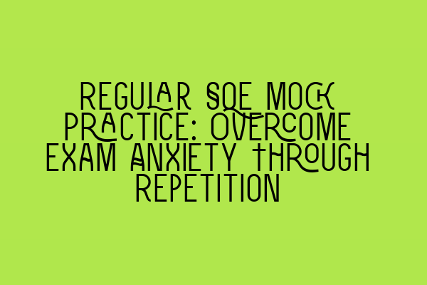 Featured image for Regular SQE Mock Practice: Overcome Exam Anxiety Through Repetition