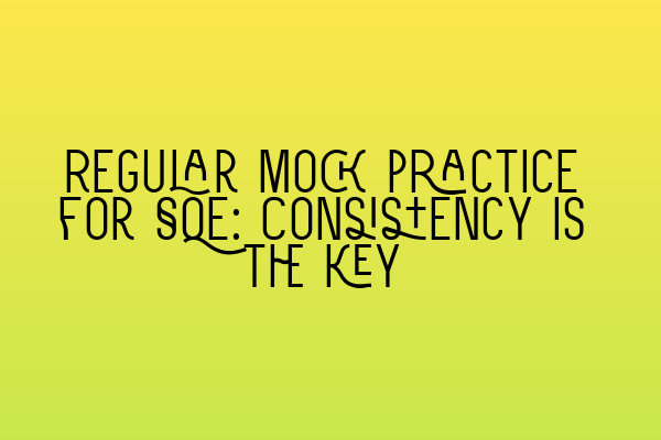 Regular mock practice for SQE: Consistency is the key