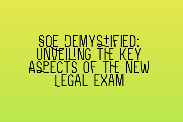 SQE Demystified: Unveiling the Key Aspects of the New Legal Exam