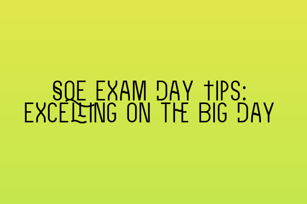 SQE Exam Day Tips: Excelling on the Big Day