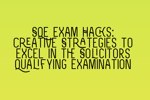 Featured image for SQE Exam Hacks: Creative Strategies to Excel in the Solicitors Qualifying Examination