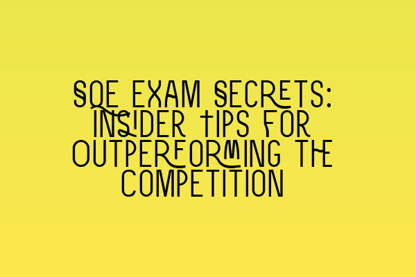 SQE Exam Secrets: Insider Tips for Outperforming the Competition