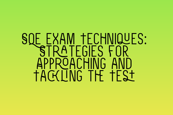 SQE Exam Techniques: Strategies for Approaching and Tackling the Test