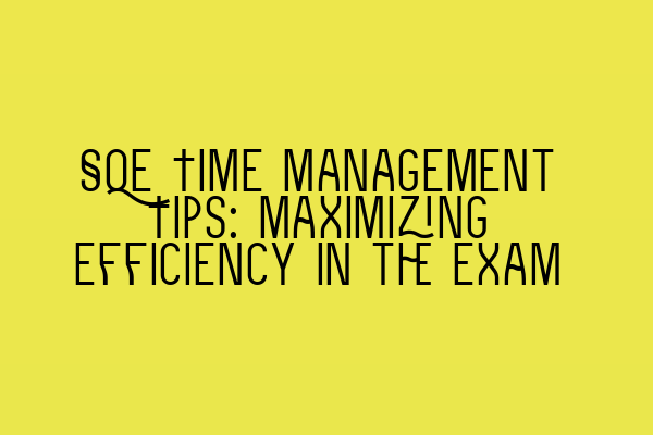 SQE Time Management Tips: Maximizing Efficiency in the Exam