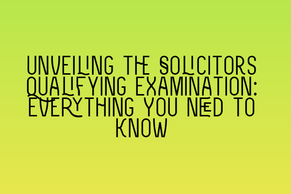 Unveiling the Solicitors Qualifying Examination: Everything You Need to Know